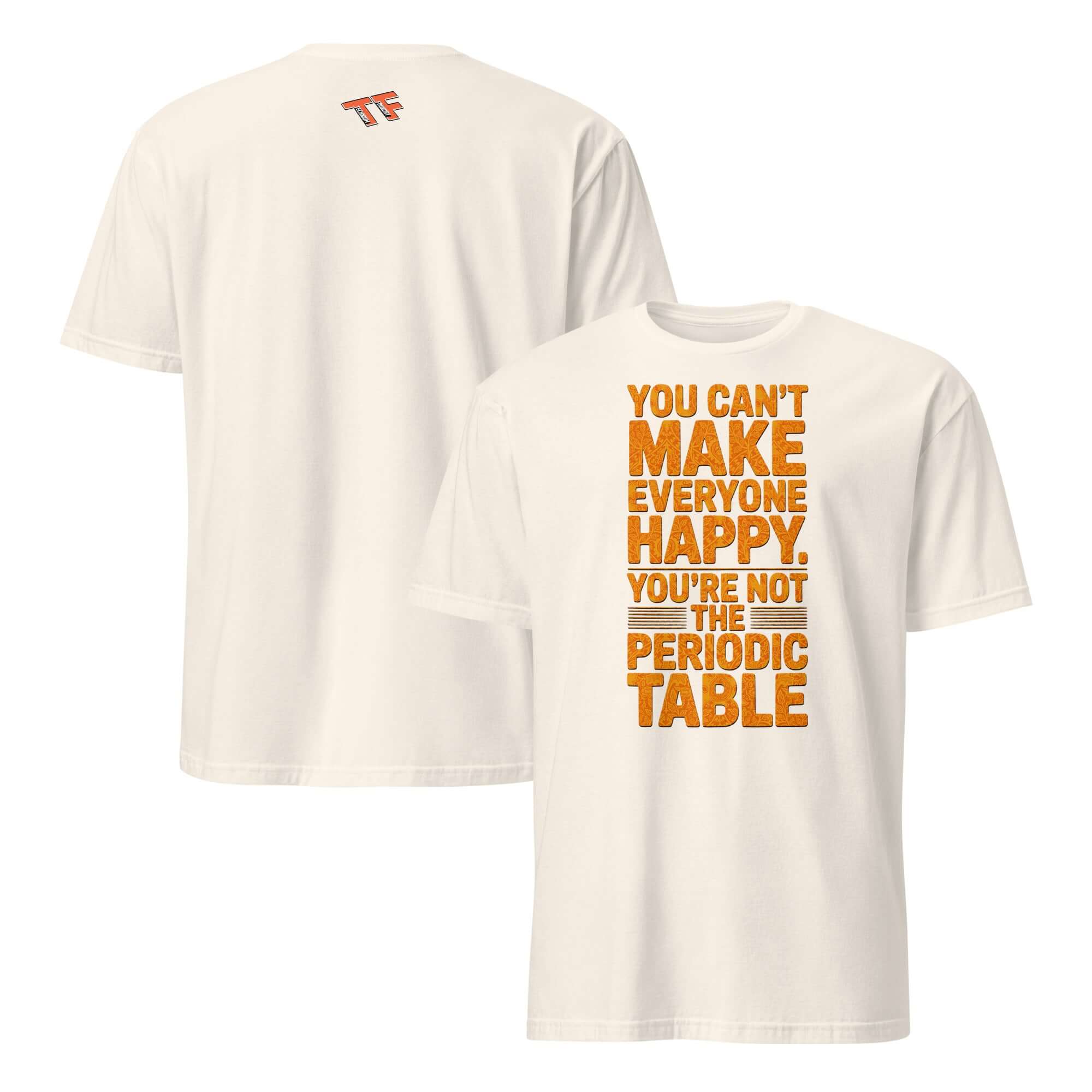 White T-shirt with "You Can't Make Everyone Happy. You're Not the Periodic Table" printed in orange, chemistry humor design.