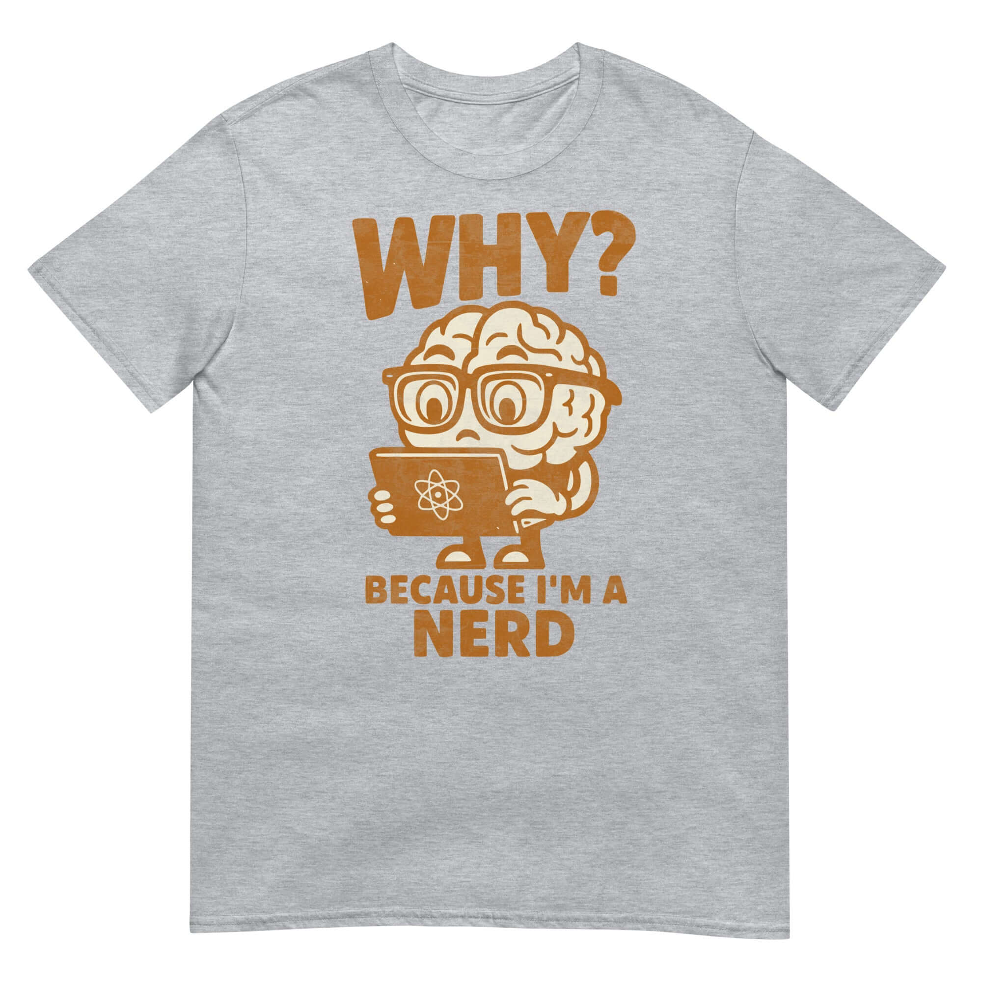 Gray t-shirt featuring 'WHY? BECAUSE I'M A NERD' with a cartoon brain in glasses holding a scientific book. Academic pride apparel.